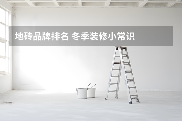 地砖品牌排名 冬季装修小常识
