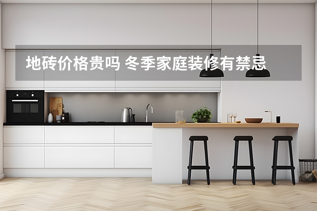 地砖价格贵吗 冬季家庭装修有禁忌