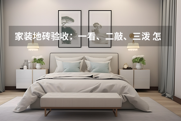 家装地砖验收：一看、二敲、三泼 怎样检验地砖是否空鼓