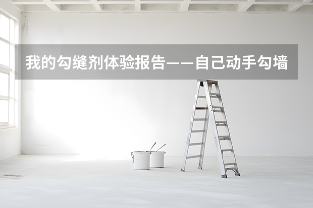 我的勾缝剂体验报告——自己动手勾墙地砖缝 家装挑选地砖瓷砖的注意事项