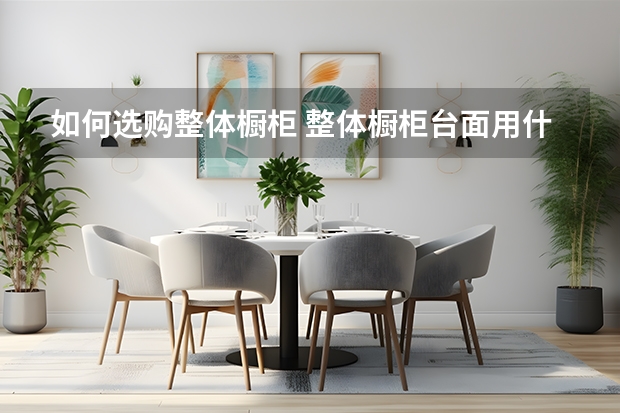 如何选购整体橱柜 整体橱柜台面用什么好