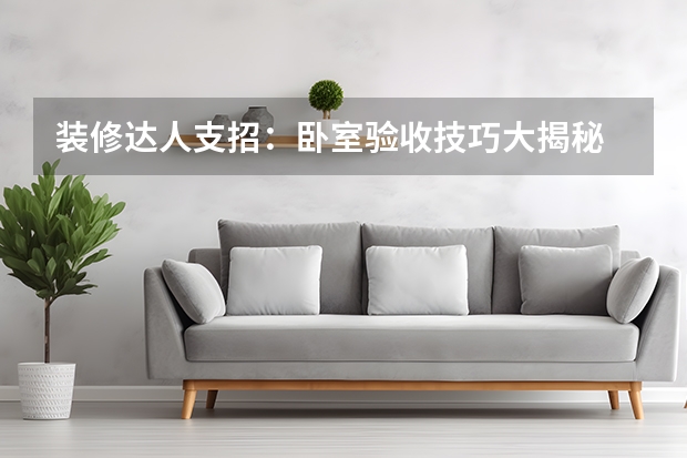 装修达人支招：卧室验收技巧大揭秘 170㎡顶奢别墅，卧室直连室外公园，艺术家的眼光果然独到