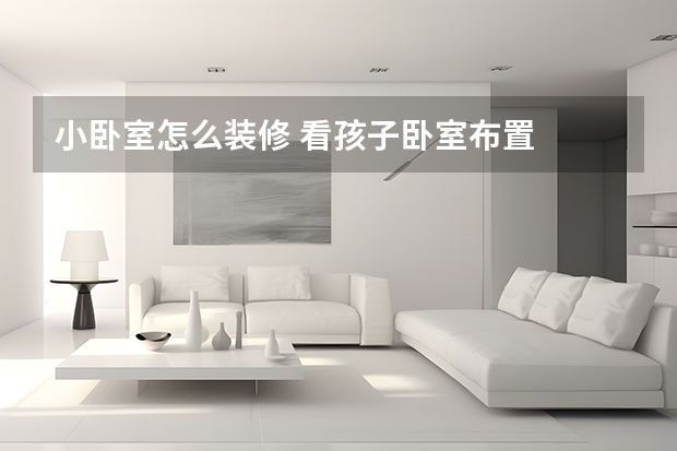 小卧室怎么装修 看孩子卧室布置