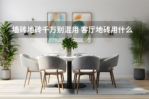 墙砖地砖千万别混用 客厅地砖用什么砖好