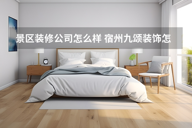 景区装修公司怎么样 宿州九颂装饰怎么样