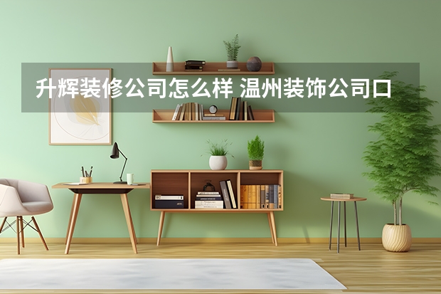 升辉装修公司怎么样 温州装饰公司口碑排行榜前五名（详细介绍）