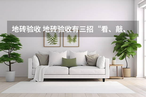 地砖验收 地砖验收有三招“看、敲、泼”