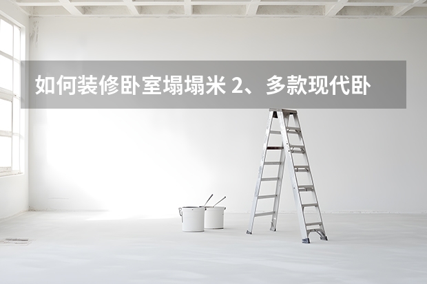 如何装修卧室塌塌米 2、多款现代卧室装修效果图，你最中意哪款