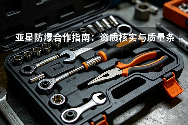 亚星防爆合作指南：资质核实与质量条款
