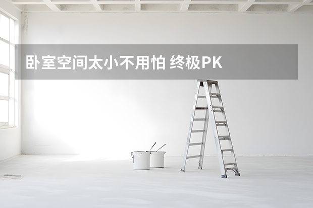 卧室空间太小不用怕 终极PK