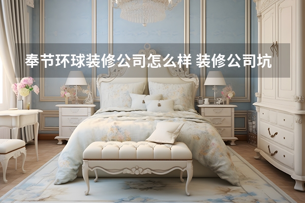 奉节环球装修公司怎么样 装修公司坑人怎么办？