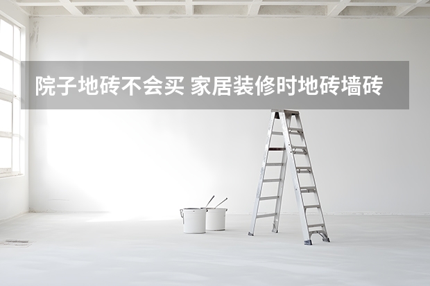 院子地砖不会买 家居装修时地砖墙砖粗略计算方法