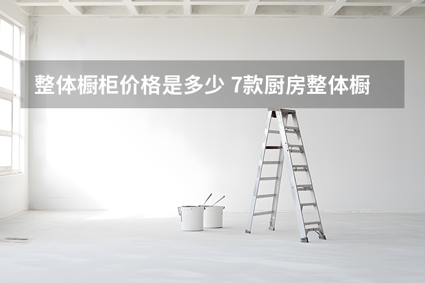 整体橱柜价格是多少 7款厨房整体橱柜调剂空间