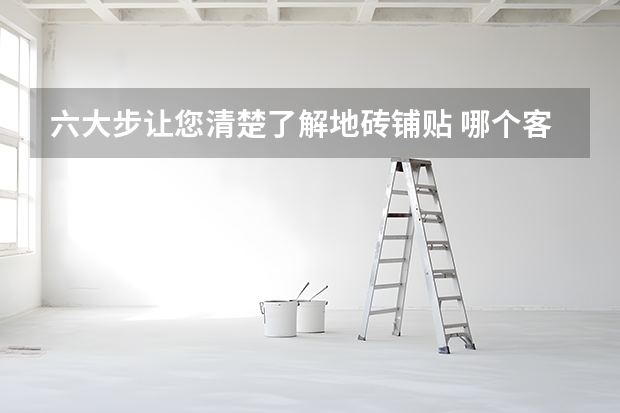 六大步让您清楚了解地砖铺贴 哪个客厅地砖好