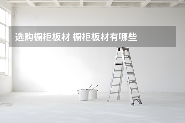 选购橱柜板材 橱柜板材有哪些
