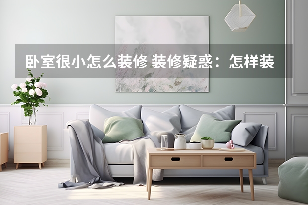 卧室很小怎么装修 装修疑惑：怎样装一个能睡能用的好卧室