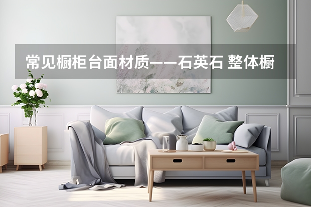 常见橱柜台面材质——石英石 整体橱柜台面用什么好