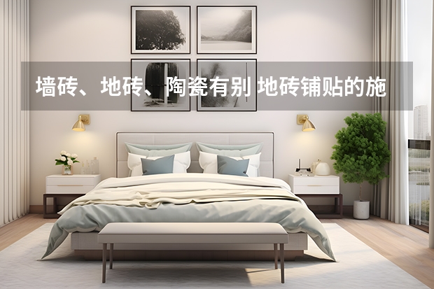 墙砖、地砖、陶瓷有别 地砖铺贴的施工工艺及注意事项