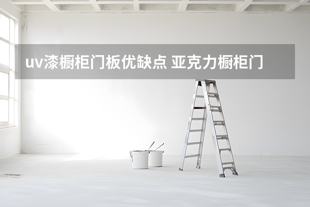 uv漆橱柜门板优缺点 亚克力橱柜门板价格