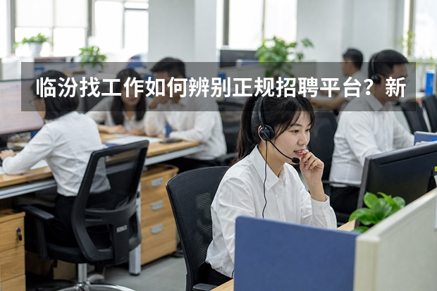 临汾找工作如何辨别正规招聘平台？新手避坑全攻略