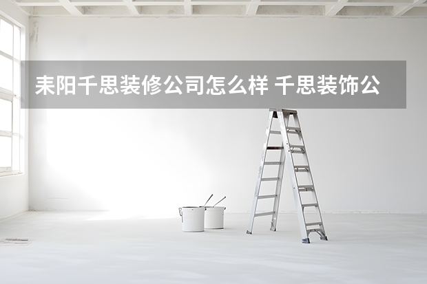 耒阳千思装修公司怎么样 千思装饰公司口碑如何？