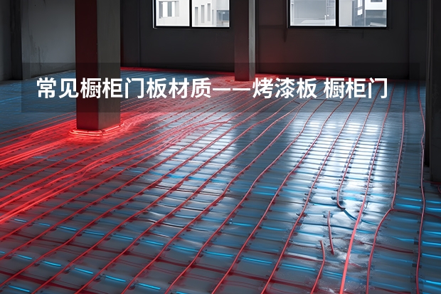 常见橱柜门板材质——烤漆板 橱柜门怎么介绍以及橱柜门板的日常保养