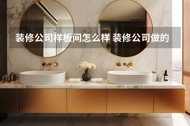 装修公司样板间怎么样 装修公司做的样板房怎么样