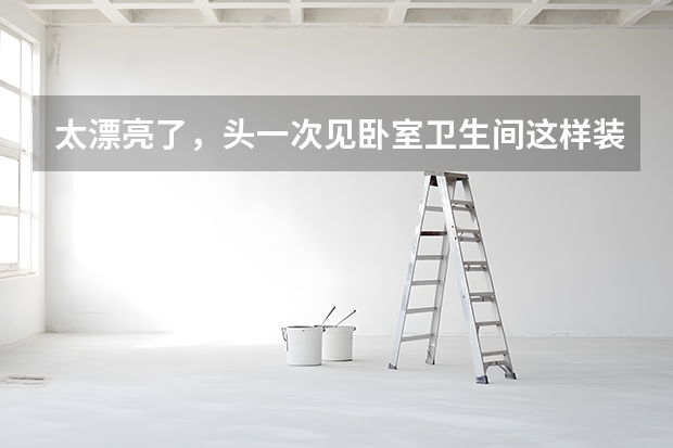 太漂亮了，头一次见卧室卫生间这样装，这颜值真是美呆了~ 不规则卧室的装饰妙招