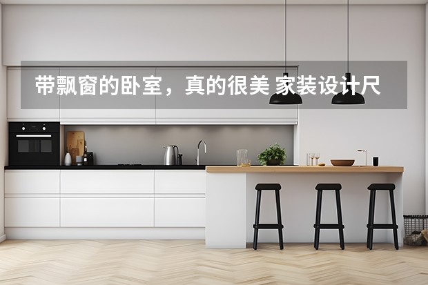 带飘窗的卧室，真的很美 家装设计尺寸大全