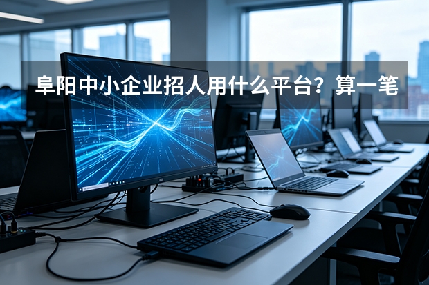 阜阳中小企业招人用什么平台？算一笔账你就清楚了
