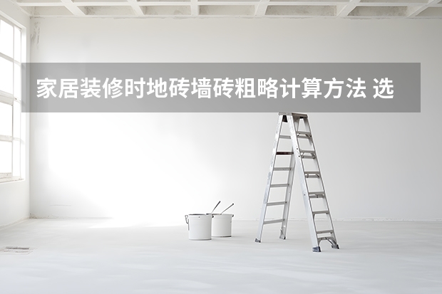 家居装修时地砖墙砖粗略计算方法 选购地砖六步骤