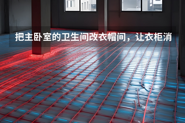 把主卧室的卫生间改衣帽间，让衣柜消失不见 卧室装修要多少钱