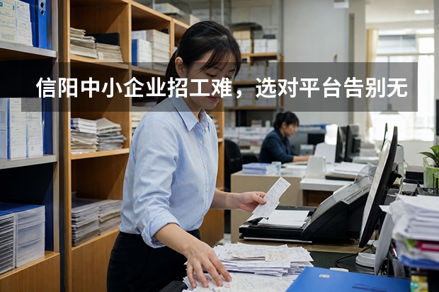 信阳中小企业招工难，选对平台告别无效招聘