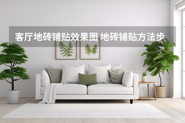 客厅地砖铺贴效果图 地砖铺贴方法步骤