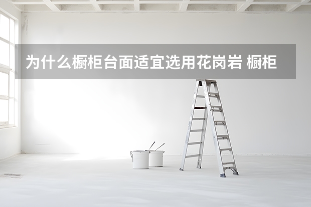 为什么橱柜台面适宜选用花岗岩 橱柜台面材料哪种好