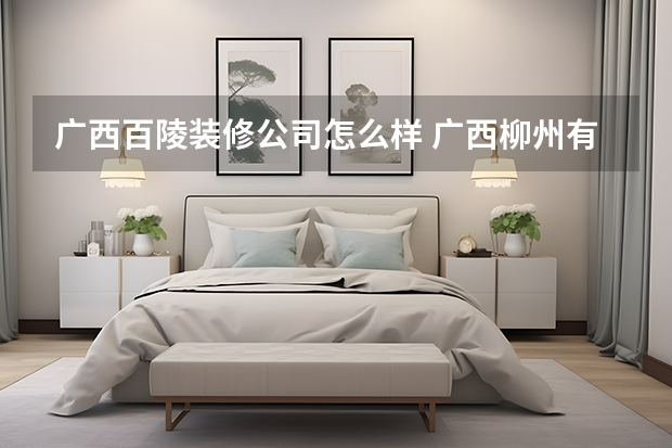 广西百陵装修公司怎么样 广西柳州有哪些装修公司比较好？