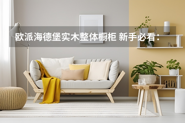 欧派海德堡实木整体橱柜 新手必看：鉴别整体橱柜好坏主要看什么