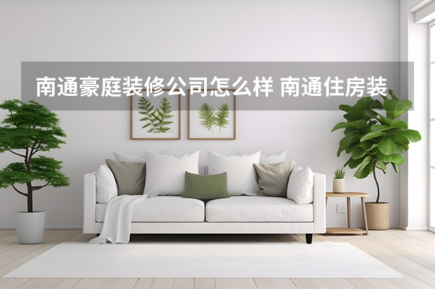 南通豪庭装修公司怎么样 南通住房装修哪家好南通住房装修多少钱