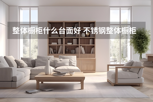 整体橱柜什么台面好 不锈钢整体橱柜价格对比