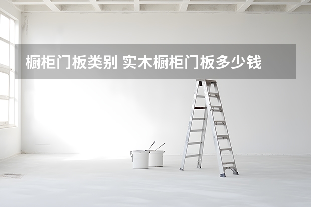 橱柜门板类别 实木橱柜门板多少钱