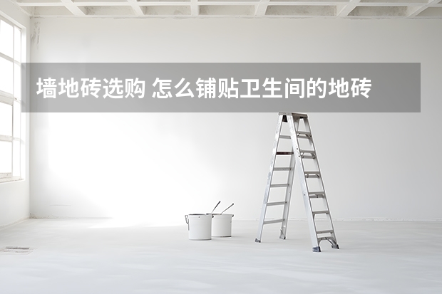 墙地砖选购 怎么铺贴卫生间的地砖