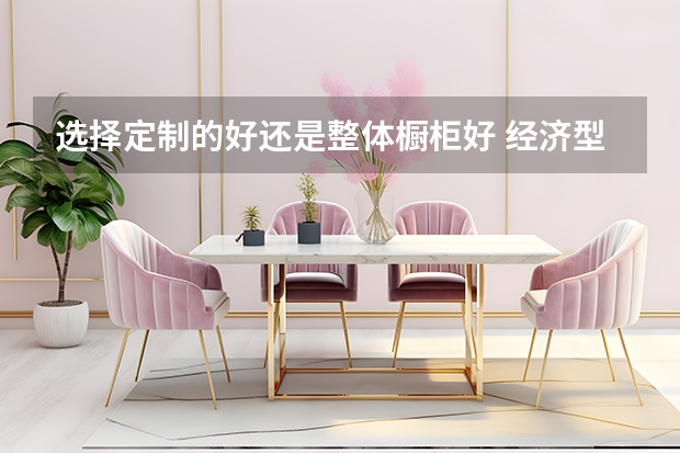 选择定制的好还是整体橱柜好 经济型推荐单品：美琦丽整体橱柜