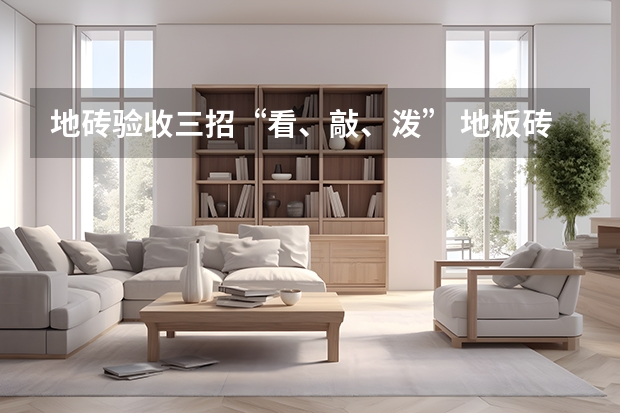 地砖验收三招“看、敲、泼” 地板砖排名前十的品牌