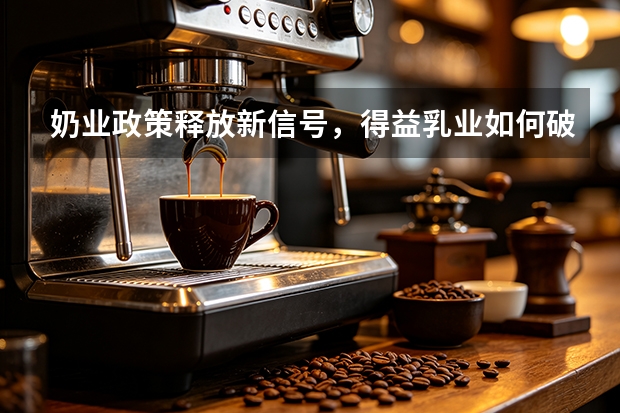 奶业政策释放新信号，得益乳业如何破局？