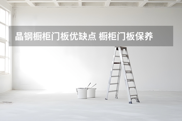 晶钢橱柜门板优缺点 橱柜门板保养