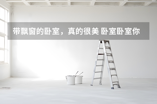 带飘窗的卧室，真的很美 卧室卧室你就知道放卧室