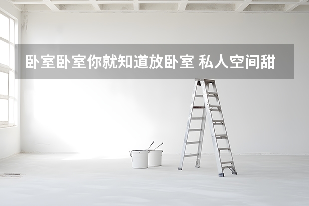 卧室卧室你就知道放卧室 私人空间甜言蜜语