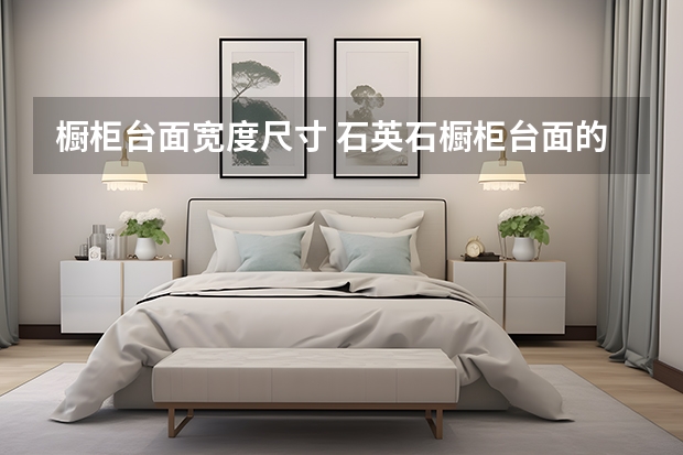 橱柜台面宽度尺寸 石英石橱柜台面的优点及注意事项