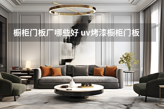 橱柜门板厂哪些好 uv烤漆橱柜门板的特点