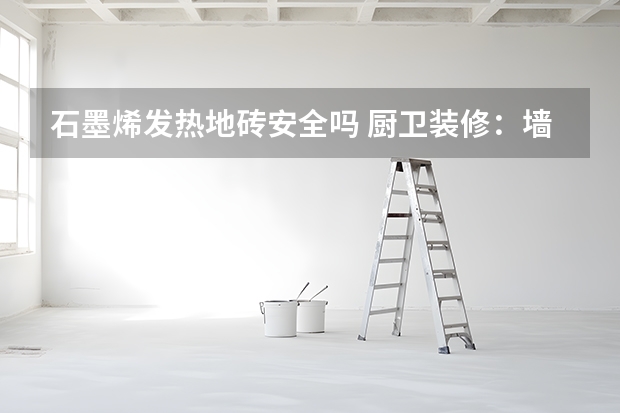 石墨烯发热地砖安全吗 厨卫装修：墙砖地砖不可混用